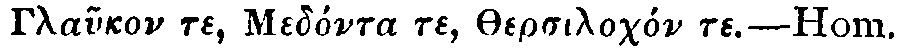 Greek: Glaukon te, Medónta te, Thersilochón te &mdash; Homer