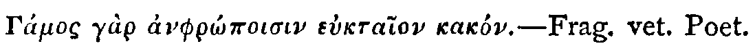 Greek: Gámos gàr anphrôpoisin euktaion kakón&mdash;Frag. Vet. Poet.