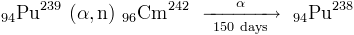 [94]Pu[239] (&alpha;, n) [96]Cm[242] &alpha;/150 days &rarr; [94]Pu[238]