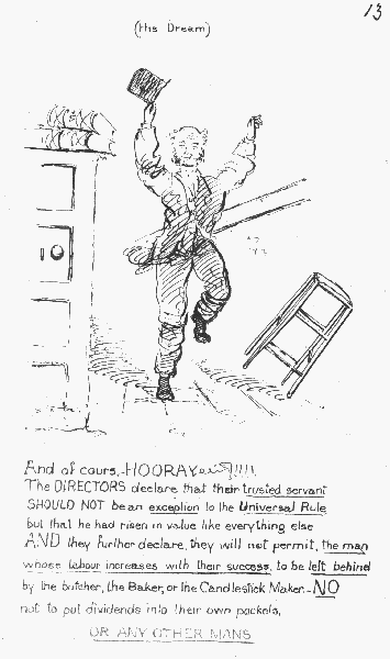 (His Dream)

And of cours.&mdash;HOORAY!!!!

The DIRECTORS declare that their trusted servant SHOULD NOT be an
 exception to the Universal Rule, but that he had risen in value like
everything else AND they further declare, they will not permit, the man
whose labour increases with their success, to be left behind by the
butcher, the Baker, or the Candlestick Maker.&mdash; NO not to put dividends
 into their own pockets, OR ANY OTHER MANS