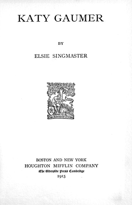 KATY GAUMER
BY
ELSIE SINGMASTER

[Illustration]

BOSTON AND NEW YORK
HOUGHTON MIFFLIN COMPANY
The Riverside Press Cambridge
1915