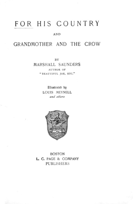 FOR HIS COUNTRY
AND
GRANDMOTHER AND THE CROW

BY
MARSHALL SAUNDERS
AUTHOR OF
"BEAUTIFUL JOE, ETC."

Illustrated by
LOUIS MEYNELL
and others

[Illustration]

BOSTON
L. C. PAGE & COMPANY
PUBLISHERS