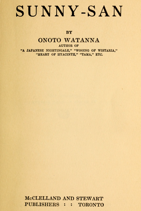 SUNNY-SAN

BY

ONOTO WATANNA

AUTHOR OF
"A JAPANESE NIGHTINGALE," "WOOING OF WISTARIA,"
"HEART OF HYACINTH," "TAMA," ETC.

McCLELLAND AND STEWART
PUBLISHERS : : TORONTO