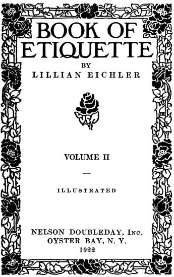 front page,
BOOK OF ETIQUETTE BY LILLIAN EICHLER
VOLUME II
ILLUSTRATED
NELSON DOUBLEDAY, Inc.
OYSTER BAY, N. Y.
1922